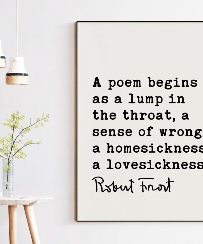 A poem begins as a lump in the throat, a sense of wrong, a homesickness, a lovesickness. - Robert Frost Quote Print Art, Love Poems