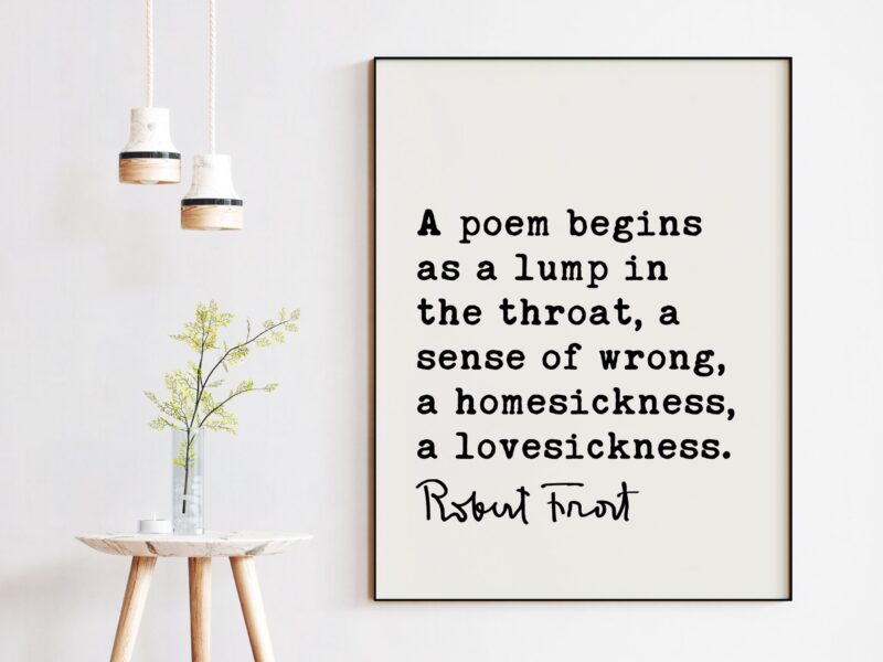 A poem begins as a lump in the throat, a sense of wrong, a homesickness, a lovesickness. - Robert Frost Quote Print Art, Love Poems