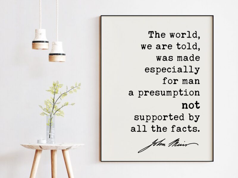 The world, we are told, was made especially for man - John Muir Quote Print, Nature Environmentalist Quote,  John Muir Quotes - Image 2