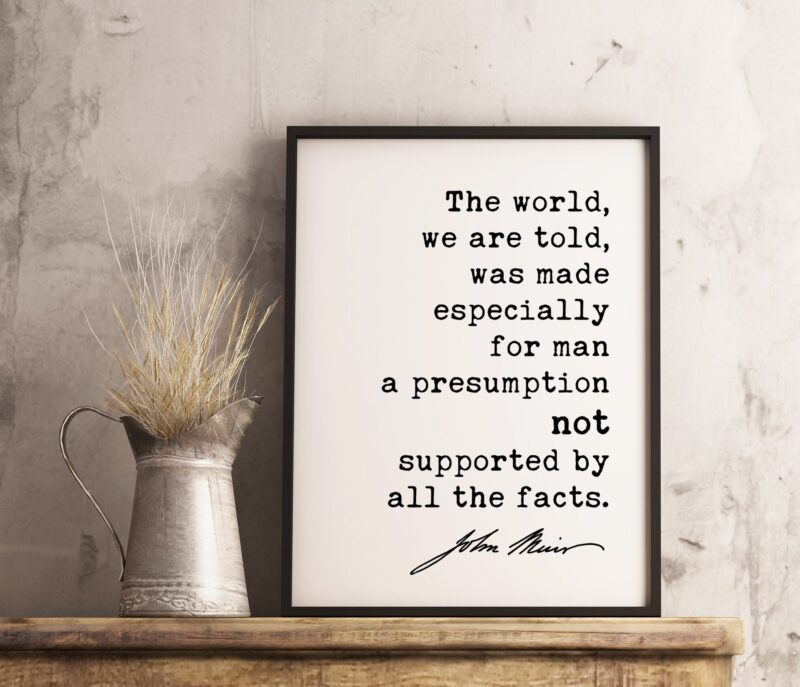 The world, we are told, was made especially for man - John Muir Quote Print, Nature Environmentalist Quote,  John Muir Quotes