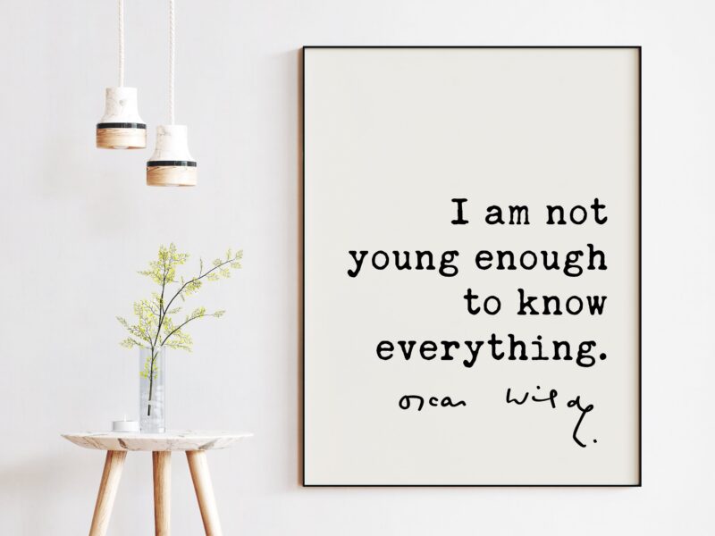 I am not young enough to know everything. - Oscar Wilde Quote, Oscar Wilde Quote, Wisdom Quotes