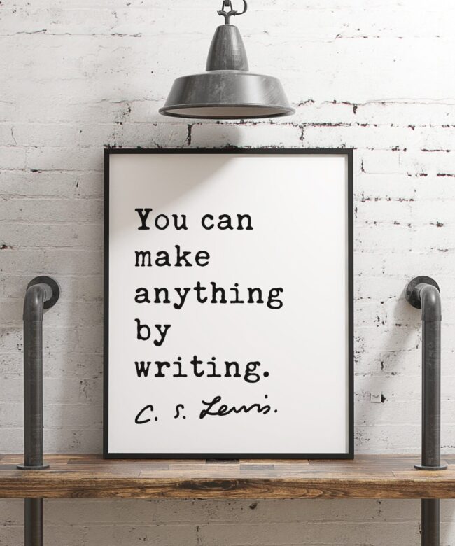 You can make anything by writing. ― C.S. Lewis Quote - Art, Inspirational Wall Art, Literature Quotes, Book Lovers, C.S. Lewis Quotes Art