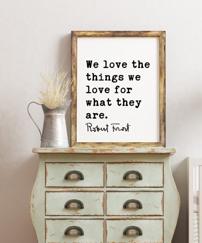 We love the things we love for what they are. - Robert Frost Quote Print Art, Love Quotes, Love Poetry, Love Poems