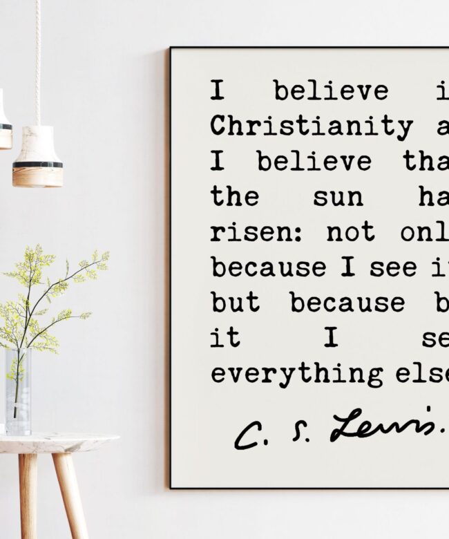C.S. Lewis Quote I believe in Christianity as I believe that the sun has risen. Art Print - Christian Quotes - Inspirational - Encouragement