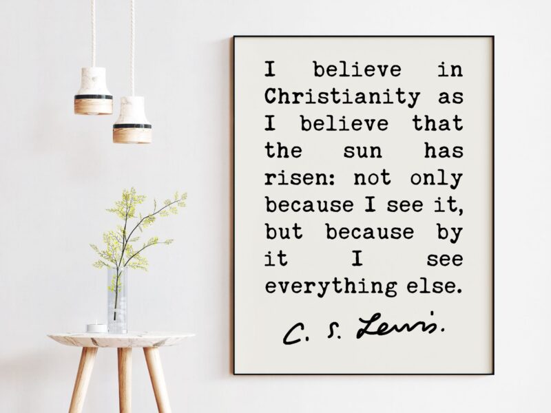 C.S. Lewis Quote I believe in Christianity as I believe that the sun has risen. Art Print - Christian Quotes - Inspirational - Encouragement