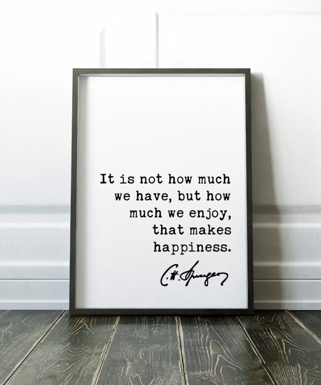 Charles Spurgeon Quote It is not how much we have, but how much we enjoy, that makes happiness. Art Print - Gratitude Thankful Blessed Quote