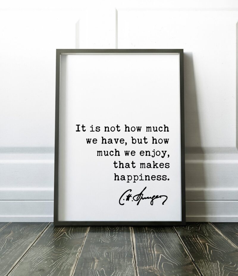 Charles Spurgeon Quote It is not how much we have, but how much we enjoy, that makes happiness. Art Print - Gratitude Thankful Blessed Quote