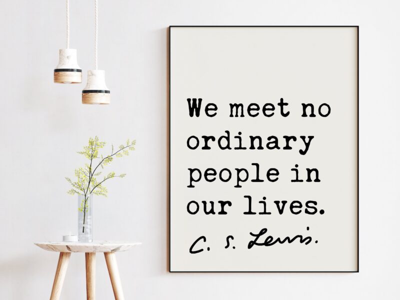 We meet no ordinary people in our lives.  ― C.S. Lewis Quote Art Print, CS Lewis Quotes, Inspirational Quote Art, Nursery Wall Art