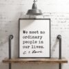 We meet no ordinary people in our lives.  ― C.S. Lewis Quote Art Print, CS Lewis Quotes, Inspirational Quote Art, Nursery Wall Art