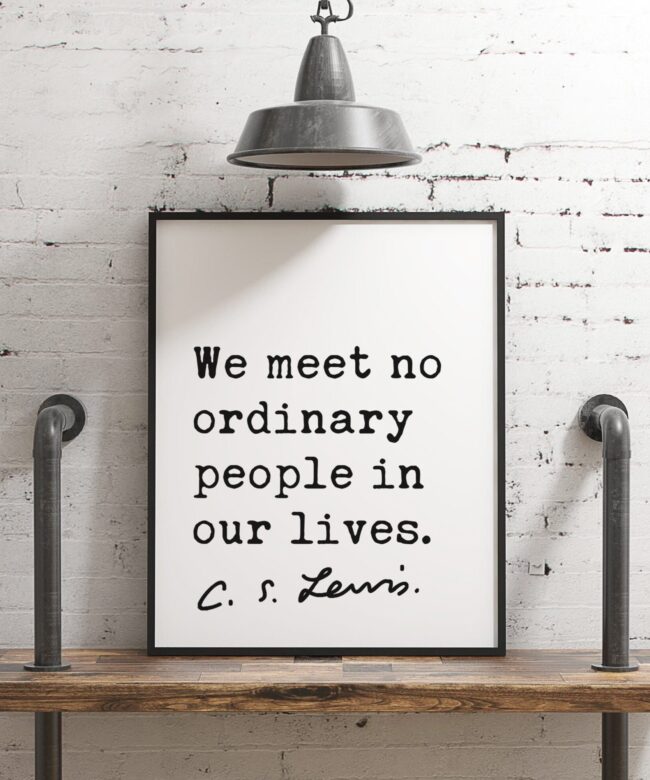 We meet no ordinary people in our lives.  ― C.S. Lewis Quote Art Print, CS Lewis Quotes, Inspirational Quote Art, Nursery Wall Art
