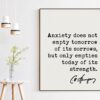 Charles Spurgeon Quote Anxiety does not empty tomorrow of its sorrows, but only empties today of its strength. Art Print - Inspirational
