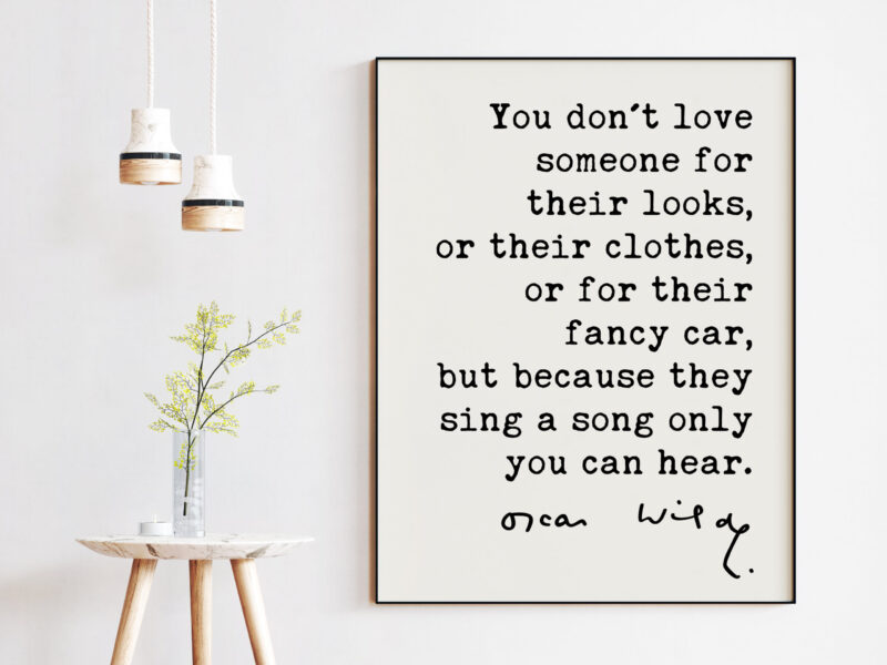 Oscar Wilde Quote - You don't love someone for their looks, ... their fancy car, but because they sing a song only you can hear. Art Print - Image 2