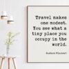 Gustave Flaubert Quote - Travel makes one modest. You see what a tiny place you occupy in the world. Art Print - Travel Adventure Quotes