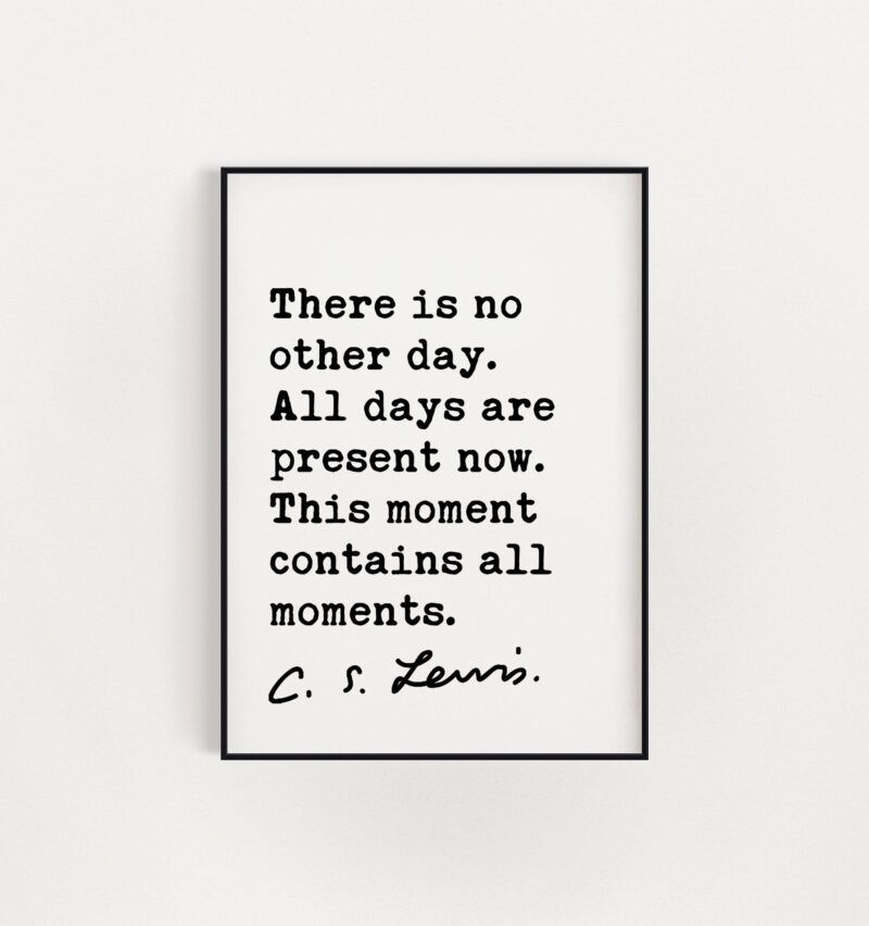 C.S. Lewis quote - There is no other day. All days are present now. This moment contains all moments. Art Print - Inspirational Print - Image 2
