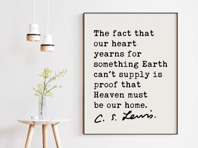 C.S. Lewis quote - The fact that our heart yearns for something Earth can't supply is proof that Heaven must be our home. Art Print