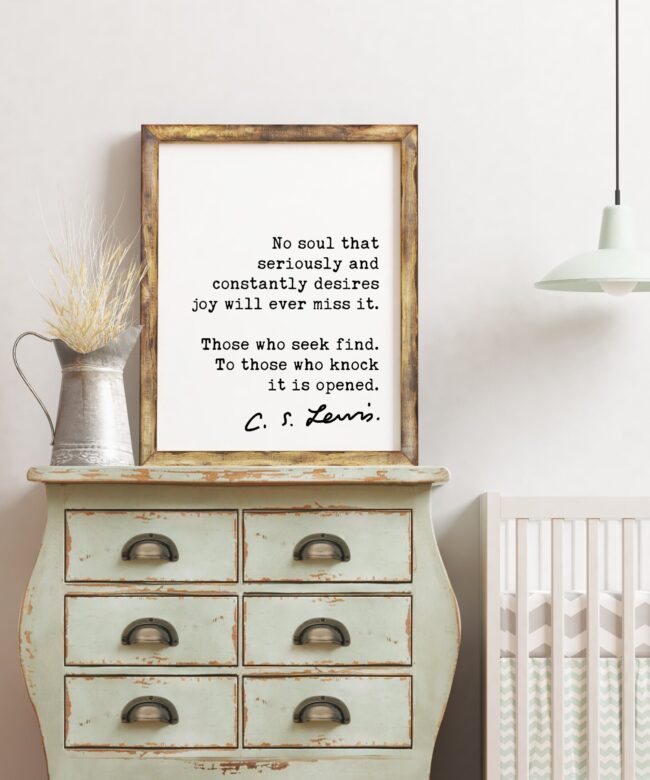 C.S. Lewis Quote No soul that seriously and constantly desires joy will ever miss it. ... To those who knock it is opened. Art Print