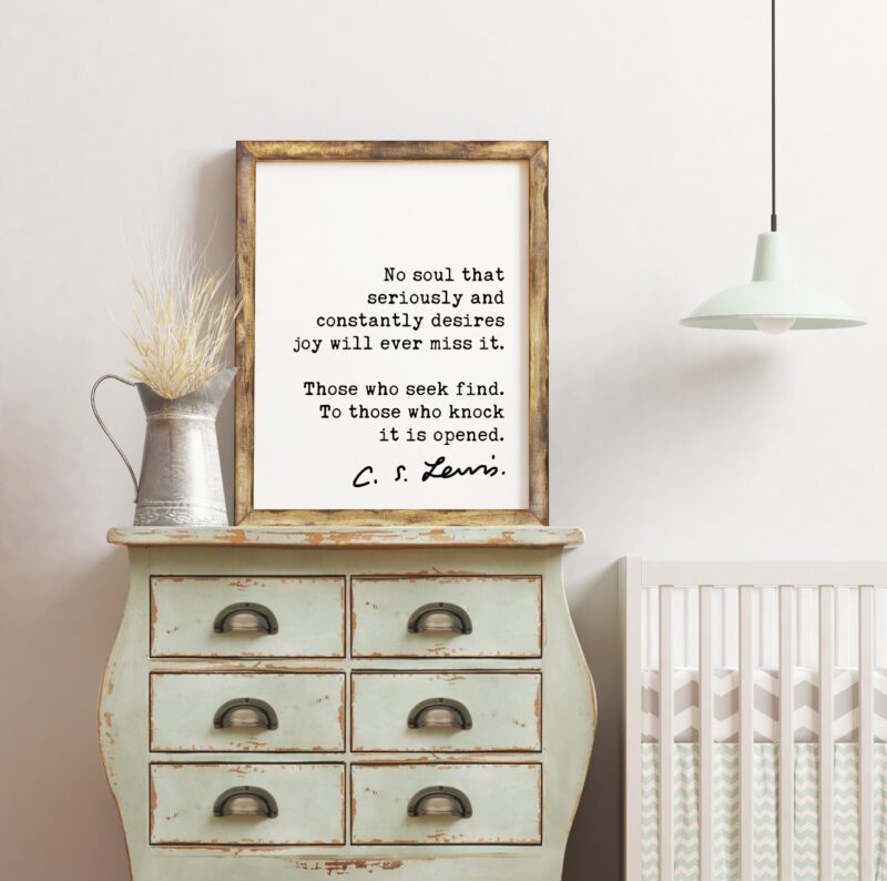 C.S. Lewis Quote No soul that seriously and constantly desires joy will ever miss it. ... To those who knock it is opened. Art Print