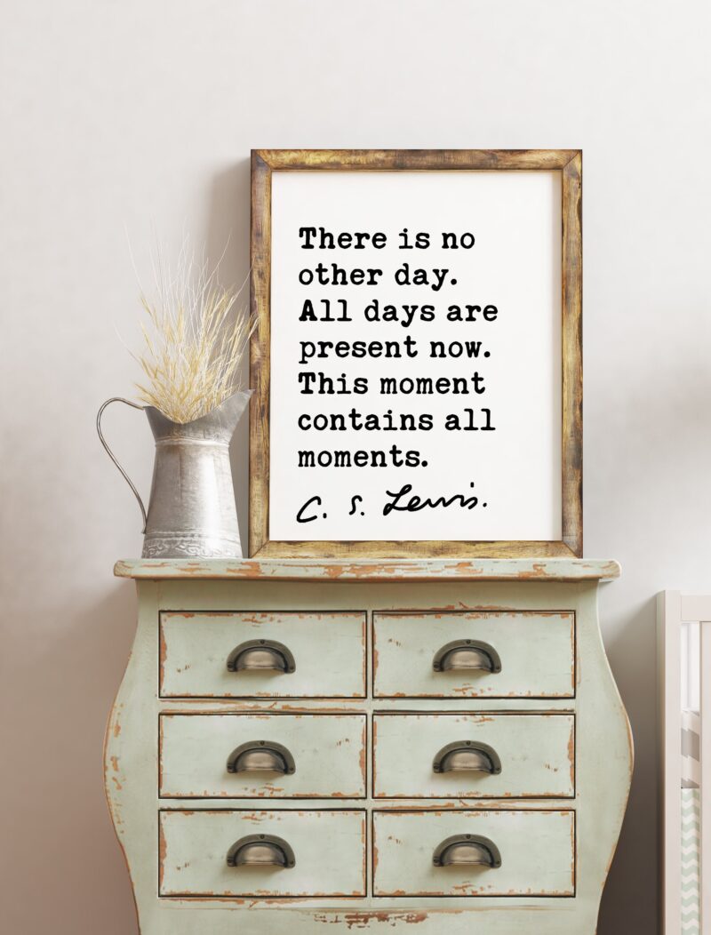 C.S. Lewis quote - There is no other day. All days are present now. This moment contains all moments. Art Print - Inspirational Print