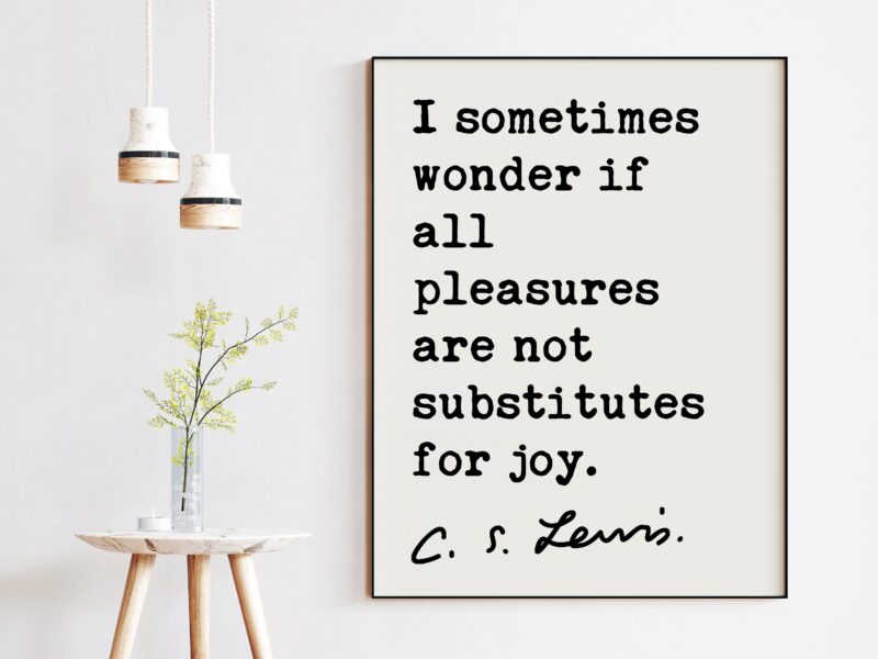 C.S. Lewis quote - I sometimes wonder if all pleasures are not substitutes for joy. Art Print - Inspirational - Christian Art - Spiritual
