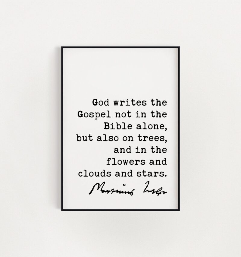 Martin Luther Quote God writes the Gospel not in the Bible alone, but also on trees, and in the flowers and clouds and stars. Art Print - Image 2