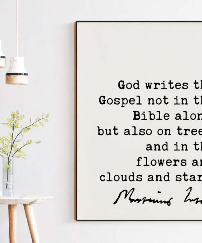 Martin Luther Quote God writes the Gospel not in the Bible alone, but also on trees, and in the flowers and clouds and stars. Art Print
