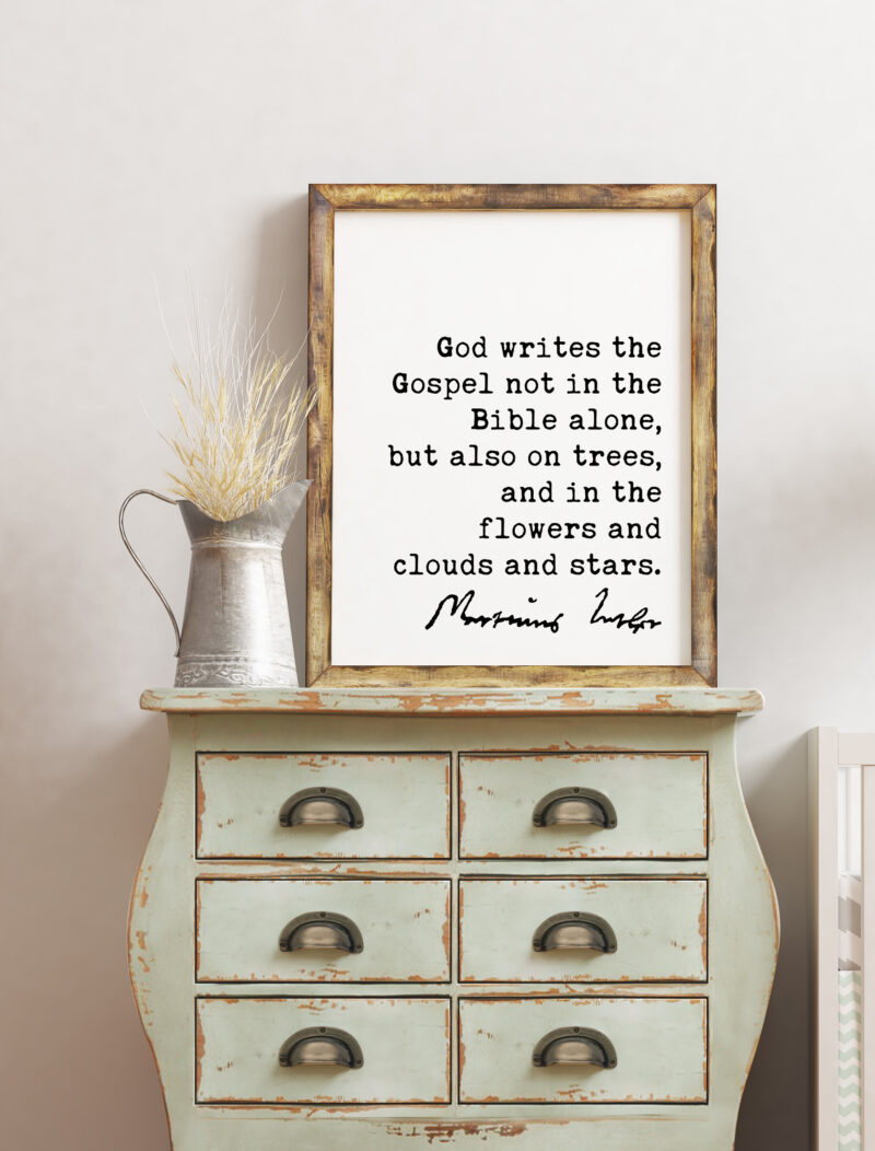 Martin Luther Quote God writes the Gospel not in the Bible alone, but also on trees, and in the flowers and clouds and stars. Art Print