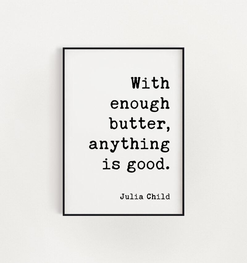 With enough butter, anything is good. - Julia Child Print - Kitchen Wall Art, Foodie, Kitchen Decor, Foodie Wall Decor, Kitchen Art
