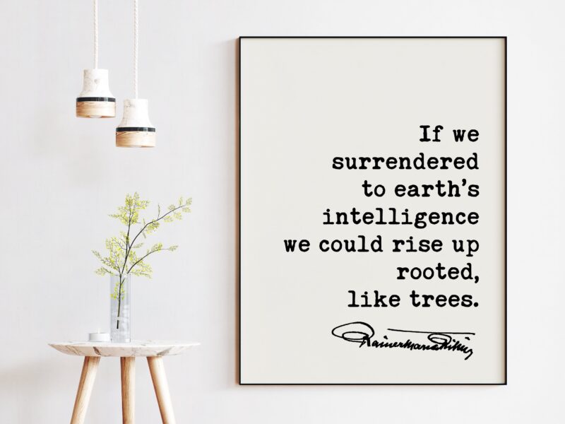 Rainer Maria Rilke Quote - If we surrendered to earth’s intelligence we could rise up rooted, like trees. Typography Art Print - Poem Art