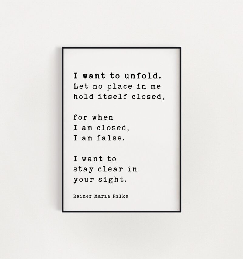 Rainer Maria Rilke Quote - I want to unfold. Let no place in me hold itself closed, for when I am closed, I am false. Art Print - Image 3