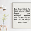Kahlil Gibran Quote - How beautiful to find a heart that loves you, without asking you for anything, but to be okay. Art Print - Love Quote