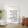 Kahlil Gibran Quote - Your children are not your children. They are the sons and daughters of Life's longing for itself. Art Print