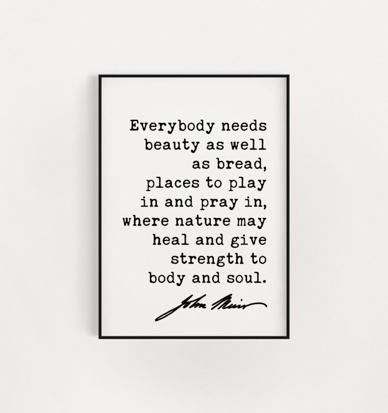 John Muir Quote - Everybody needs beauty as well as bread, places to play in and pray in, where nature ... Art Print - Conservationist - Image 3