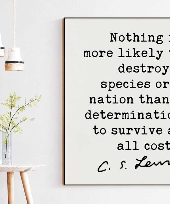 C.S. Lewis Quote, Nothing is more likely to destroy a species or a nation a determination to survive at all costs. Art Print - Short Version