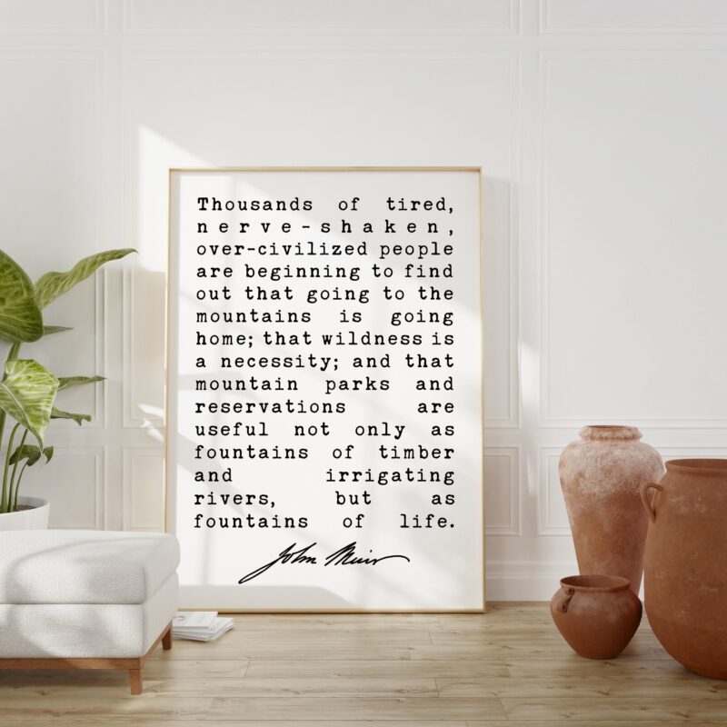 Thousands of tired, nerve-shaken ... going to the mountains is going home; wildness is a necessity. John Muir Quote Print - John Muir Quotes