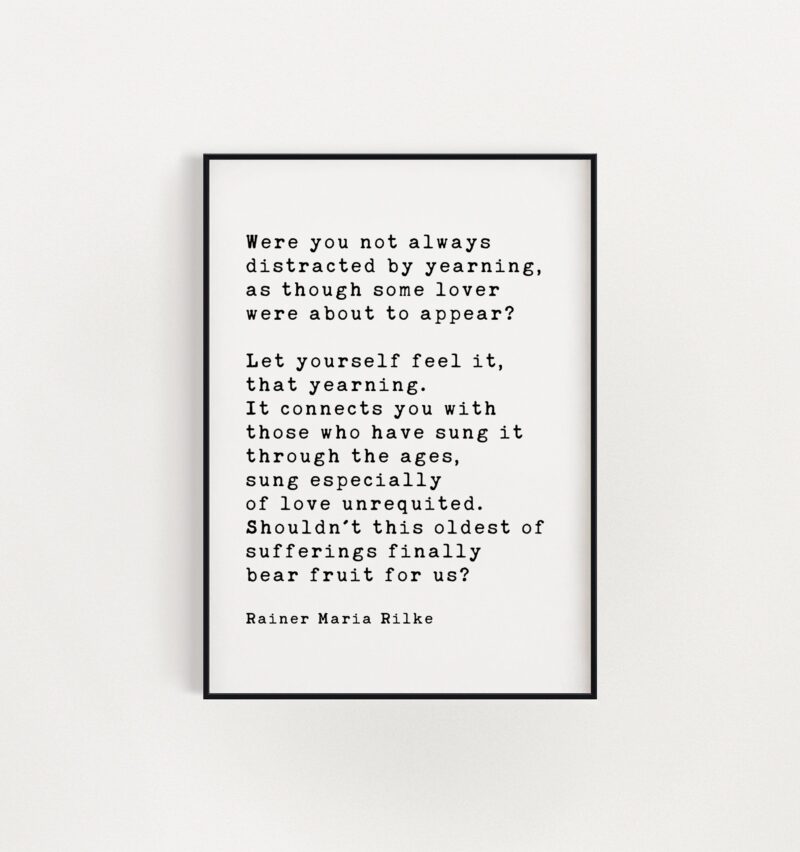 Rainer Maria Rilke Quote - Were you not always distracted by yearning, as though some lover were about to appear? Art Print - Image 3