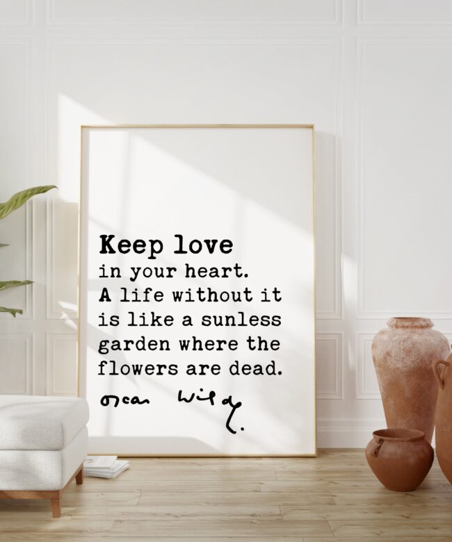 Oscar Wilde Quote -Keep love in your heart. A life without it is like a sunless garden when the flowers are dead. Art Print - Affirmation