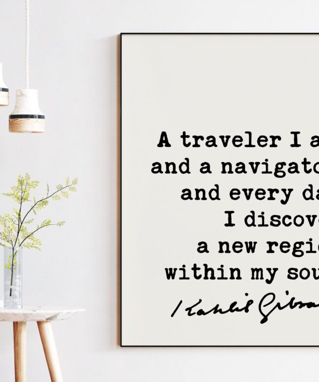 Kahlil Gibran Quote - A traveler I am, and a navigator, and everyday I discover a new region within my soul. Art Print - Inspiration
