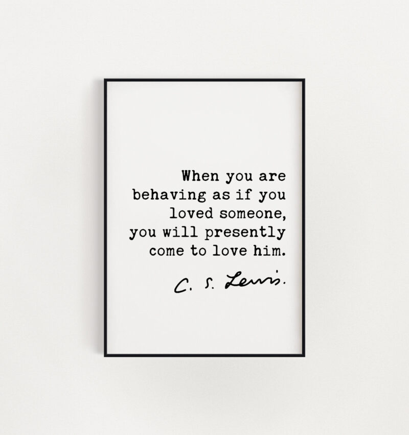 C.S. Lewis quote - When you are behaving as if you loved someone, you will presently come to love him. Art Print - Mere Christianity - Image 3