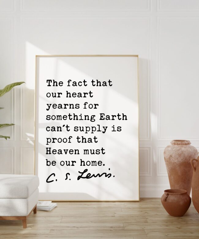 C.S. Lewis quote - The fact that our heart yearns for something Earth can't supply is proof that Heaven must be our home. Art Print