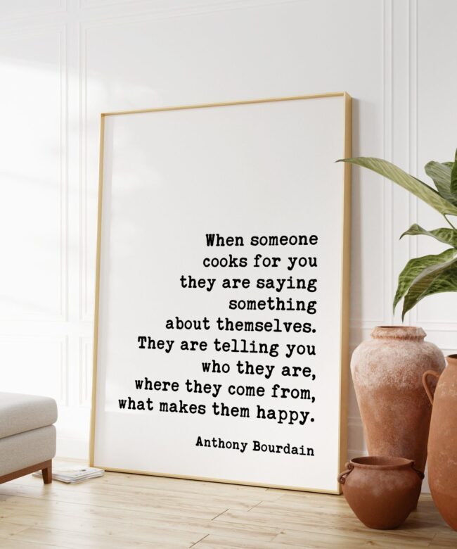 Anthony Bourdain When someone cooks for you they are saying something about themselves. Quote Art Print - Love & Friendship - Foodie