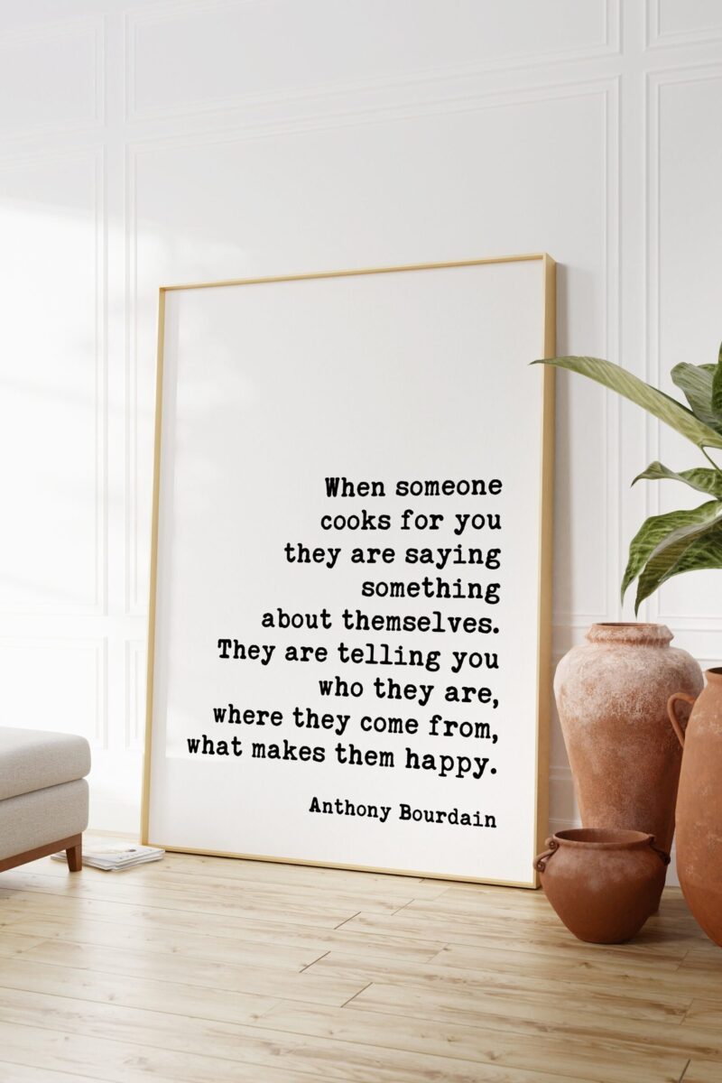 Anthony Bourdain When someone cooks for you they are saying something about themselves. Quote Art Print - Love & Friendship - Foodie
