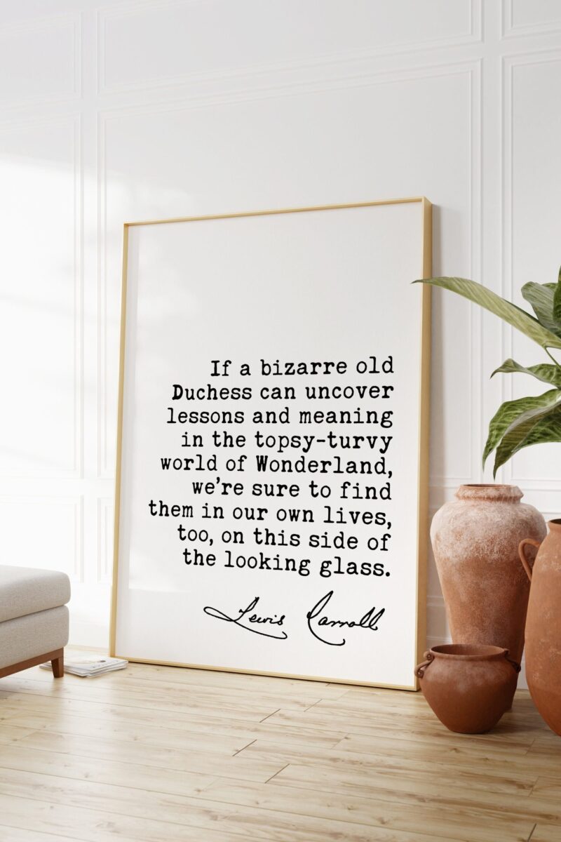 Lewis Carroll Quote - If a bizarre old Duchess can uncover lessons and meaning in the topsy-turvy world of Wonderland. Art Print