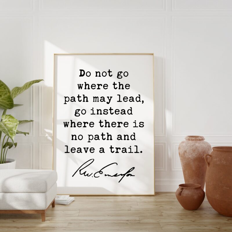 Ralph Waldo Emerson Quote - Do not go where the path may lead, go instead where there is no path and leave a trail. Art Print - Inspiration