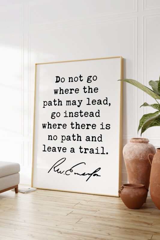 Ralph Waldo Emerson Quote - Do not go where the path may lead, go instead where there is no path and leave a trail. Art Print - Inspiration