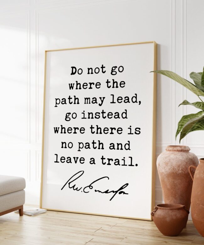 Ralph Waldo Emerson Quote - Do not go where the path may lead, go instead where there is no path and leave a trail. Art Print - Inspiration