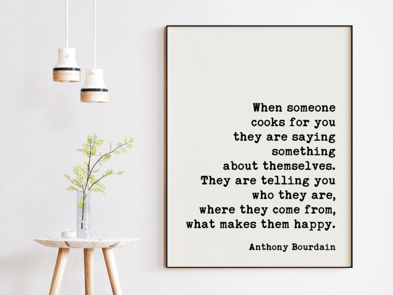 Anthony Bourdain When someone cooks for you they are saying something about themselves. Quote Art Print - Love & Friendship - Foodie