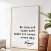 Emily Dickinson Quote - We turn not older with years but newer every day. Typography Art Print - Encouragement - Inspirational - Wisdom