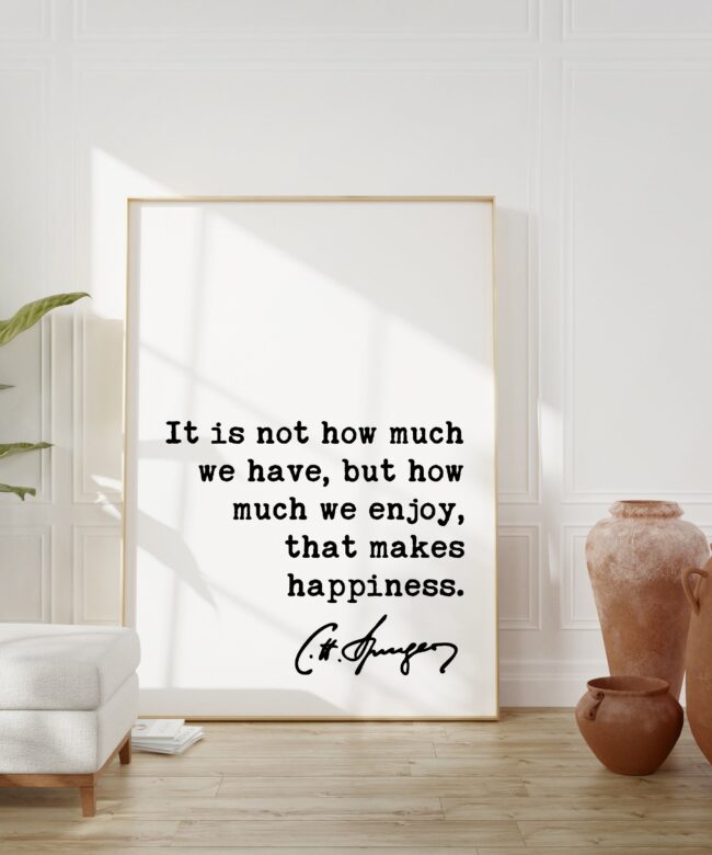 Charles Spurgeon Quote It is not how much we have, but how much we enjoy, that makes happiness. Art Print - Religious - Spiritual