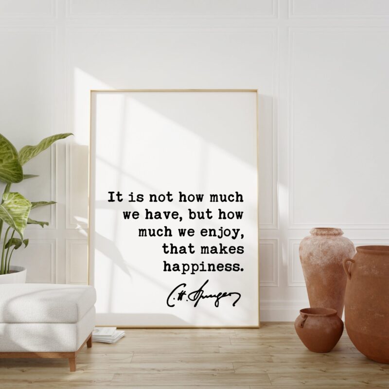 Charles Spurgeon Quote It is not how much we have, but how much we enjoy, that makes happiness. Art Print - Religious - Spiritual