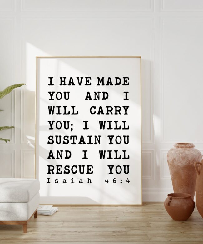 I have made you and I will carry you; I will sustain you and I will rescue you. Isaiah 46:4 - Art Print - Bible Verse Art